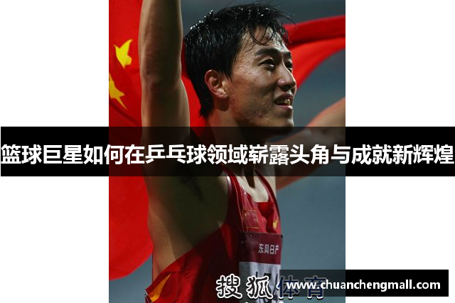 篮球巨星如何在乒乓球领域崭露头角与成就新辉煌