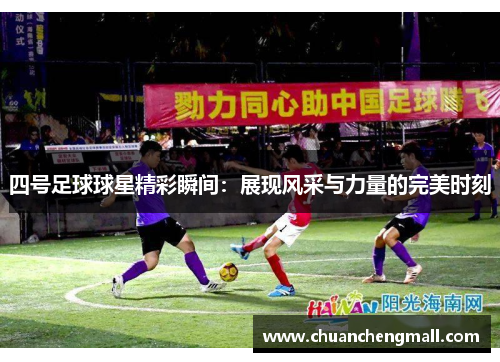 四号足球球星精彩瞬间：展现风采与力量的完美时刻
