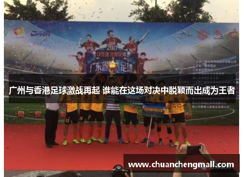 广州与香港足球激战再起 谁能在这场对决中脱颖而出成为王者