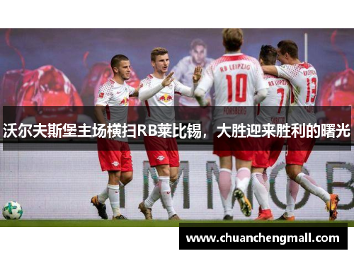 沃尔夫斯堡主场横扫RB莱比锡，大胜迎来胜利的曙光